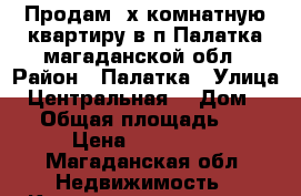 Продам 2х комнатную квартиру в п Палатка магаданской обл › Район ­ Палатка › Улица ­ Центральная  › Дом ­ 28 › Общая площадь ­ 52 › Цена ­ 900 000 - Магаданская обл. Недвижимость » Квартиры продажа   